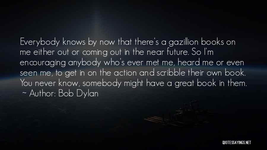Bob Dylan Quotes: Everybody Knows By Now That There's A Gazillion Books On Me Either Out Or Coming Out In The Near Future.