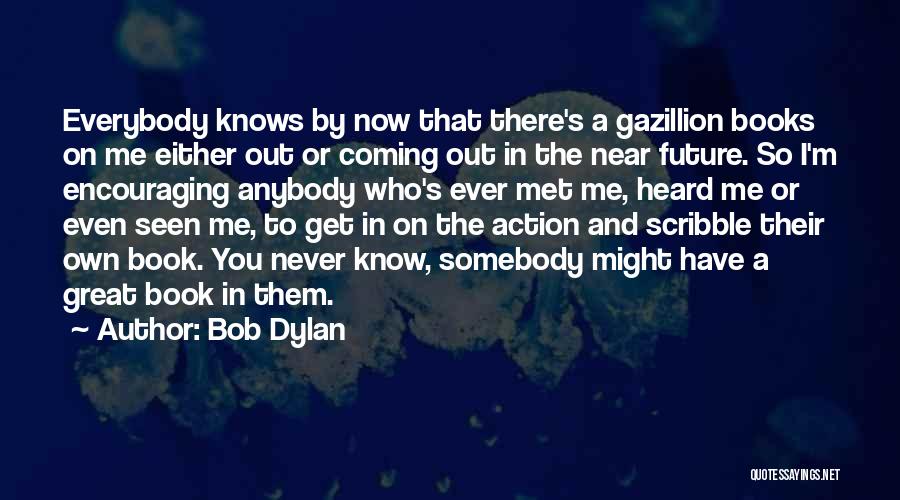 Bob Dylan Quotes: Everybody Knows By Now That There's A Gazillion Books On Me Either Out Or Coming Out In The Near Future.