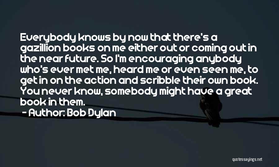 Bob Dylan Quotes: Everybody Knows By Now That There's A Gazillion Books On Me Either Out Or Coming Out In The Near Future.