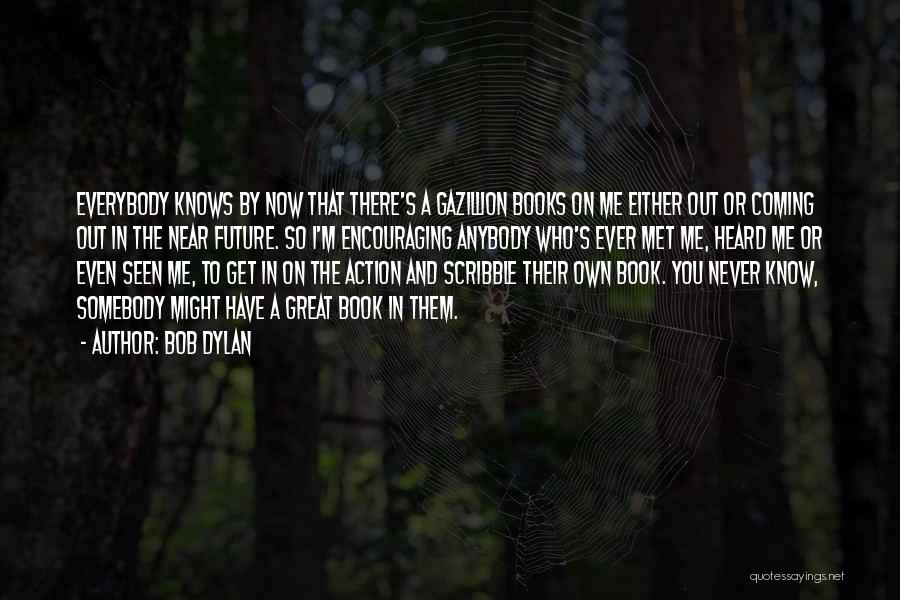 Bob Dylan Quotes: Everybody Knows By Now That There's A Gazillion Books On Me Either Out Or Coming Out In The Near Future.
