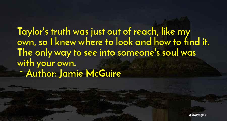 Jamie McGuire Quotes: Taylor's Truth Was Just Out Of Reach, Like My Own, So I Knew Where To Look And How To Find