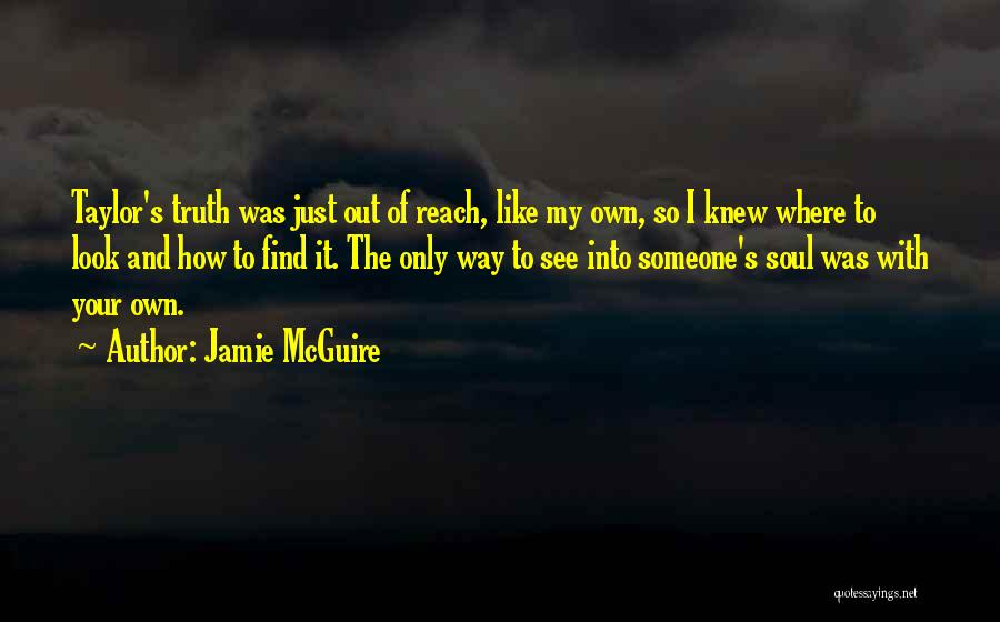 Jamie McGuire Quotes: Taylor's Truth Was Just Out Of Reach, Like My Own, So I Knew Where To Look And How To Find