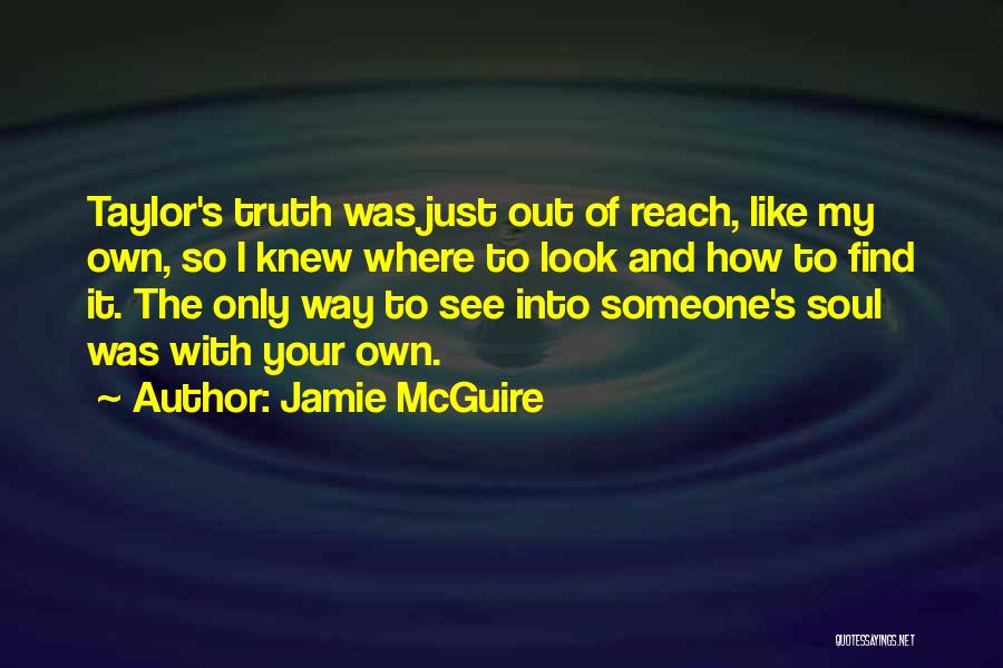 Jamie McGuire Quotes: Taylor's Truth Was Just Out Of Reach, Like My Own, So I Knew Where To Look And How To Find