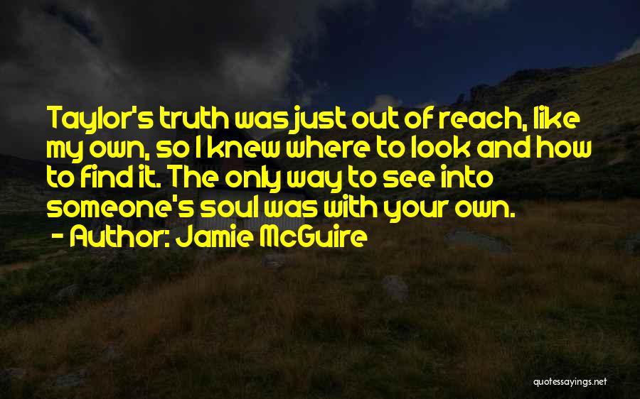 Jamie McGuire Quotes: Taylor's Truth Was Just Out Of Reach, Like My Own, So I Knew Where To Look And How To Find