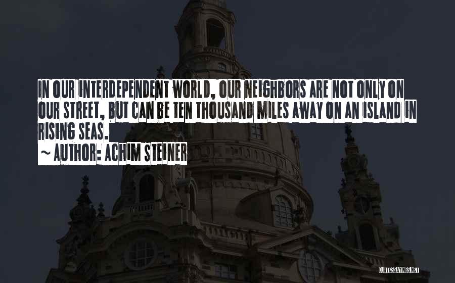 Achim Steiner Quotes: In Our Interdependent World, Our Neighbors Are Not Only On Our Street, But Can Be Ten Thousand Miles Away On