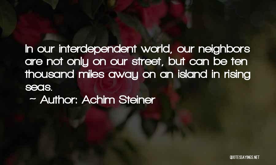Achim Steiner Quotes: In Our Interdependent World, Our Neighbors Are Not Only On Our Street, But Can Be Ten Thousand Miles Away On
