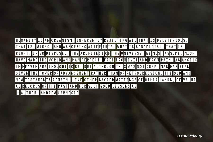 Andrew Carnegie Quotes: Humanity Is An Organism, Inherently Rejecting All That Is Deleterious, That Is, Wrong, And Absorbing After Trial What Is Beneficial,