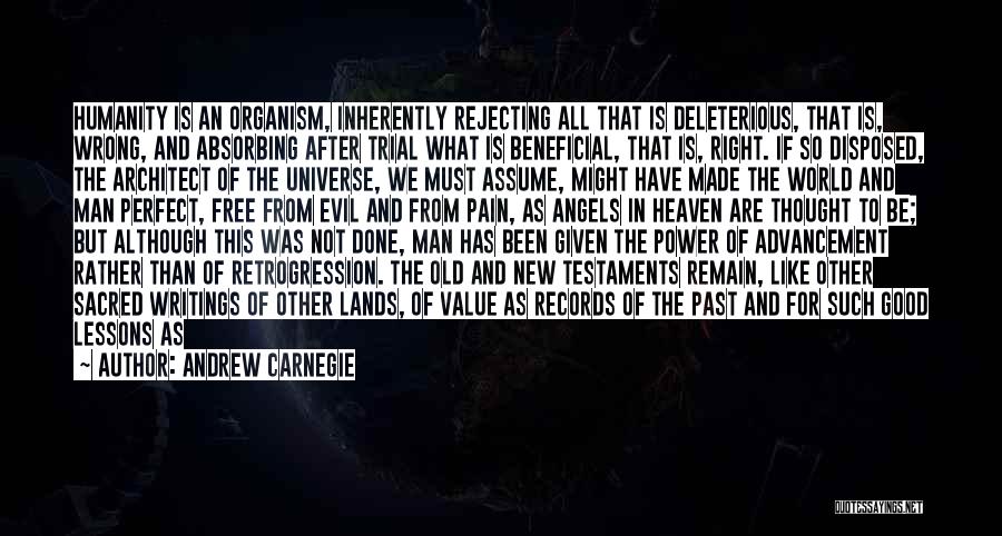 Andrew Carnegie Quotes: Humanity Is An Organism, Inherently Rejecting All That Is Deleterious, That Is, Wrong, And Absorbing After Trial What Is Beneficial,