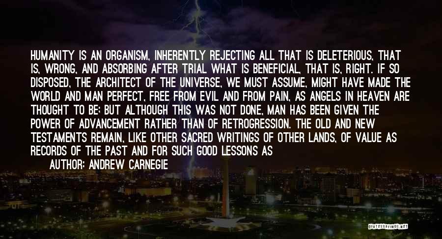 Andrew Carnegie Quotes: Humanity Is An Organism, Inherently Rejecting All That Is Deleterious, That Is, Wrong, And Absorbing After Trial What Is Beneficial,