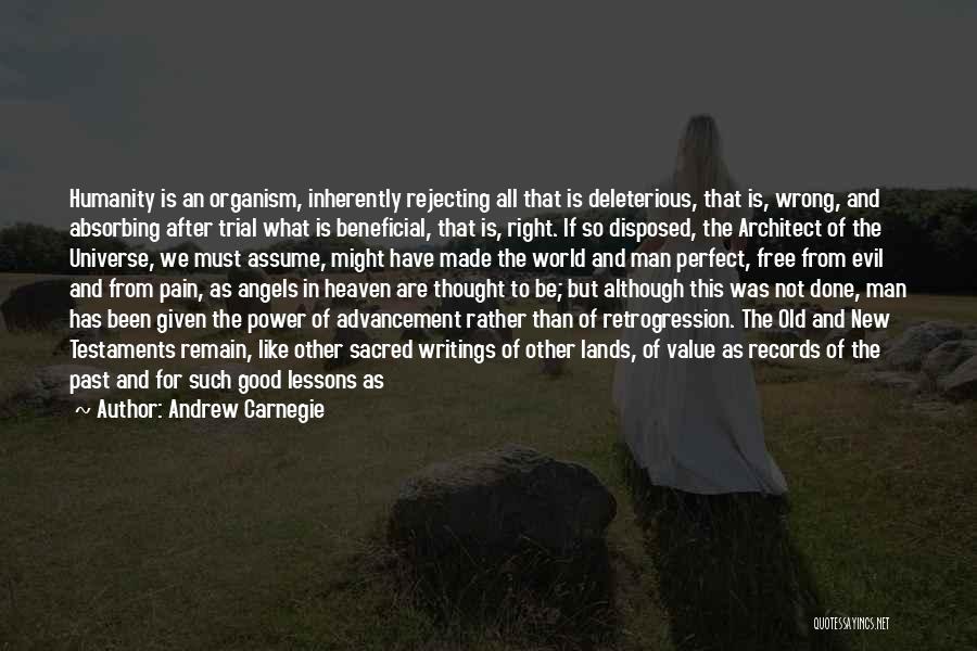 Andrew Carnegie Quotes: Humanity Is An Organism, Inherently Rejecting All That Is Deleterious, That Is, Wrong, And Absorbing After Trial What Is Beneficial,