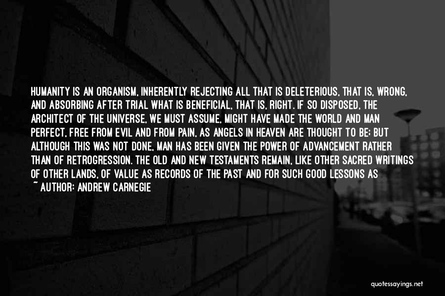 Andrew Carnegie Quotes: Humanity Is An Organism, Inherently Rejecting All That Is Deleterious, That Is, Wrong, And Absorbing After Trial What Is Beneficial,