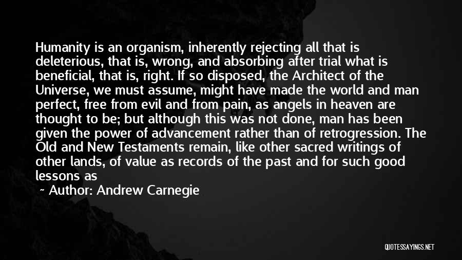 Andrew Carnegie Quotes: Humanity Is An Organism, Inherently Rejecting All That Is Deleterious, That Is, Wrong, And Absorbing After Trial What Is Beneficial,