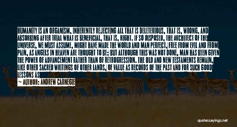 Andrew Carnegie Quotes: Humanity Is An Organism, Inherently Rejecting All That Is Deleterious, That Is, Wrong, And Absorbing After Trial What Is Beneficial,