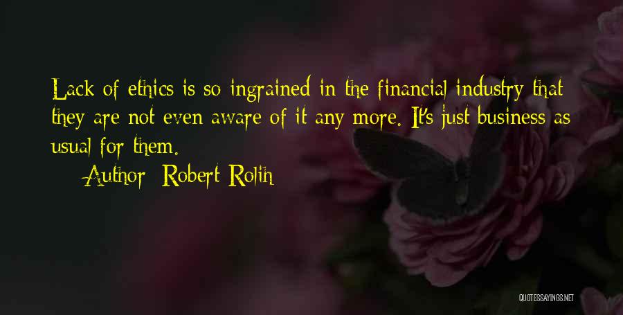 Robert Rolih Quotes: Lack Of Ethics Is So Ingrained In The Financial Industry That They Are Not Even Aware Of It Any More.