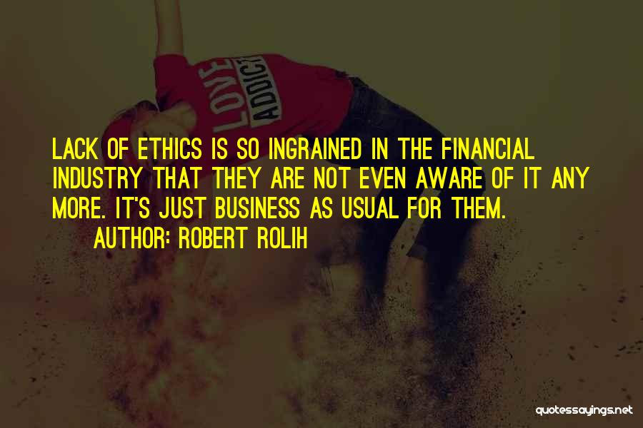 Robert Rolih Quotes: Lack Of Ethics Is So Ingrained In The Financial Industry That They Are Not Even Aware Of It Any More.