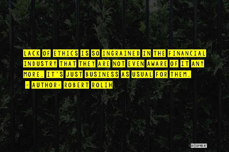 Robert Rolih Quotes: Lack Of Ethics Is So Ingrained In The Financial Industry That They Are Not Even Aware Of It Any More.