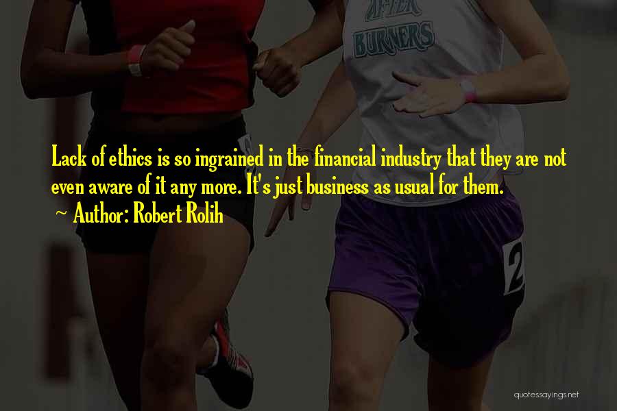 Robert Rolih Quotes: Lack Of Ethics Is So Ingrained In The Financial Industry That They Are Not Even Aware Of It Any More.