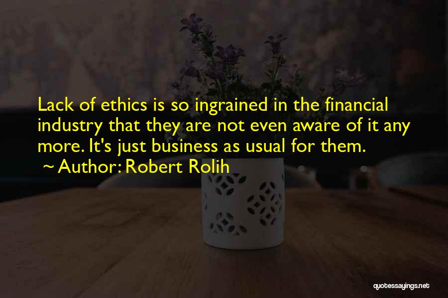 Robert Rolih Quotes: Lack Of Ethics Is So Ingrained In The Financial Industry That They Are Not Even Aware Of It Any More.