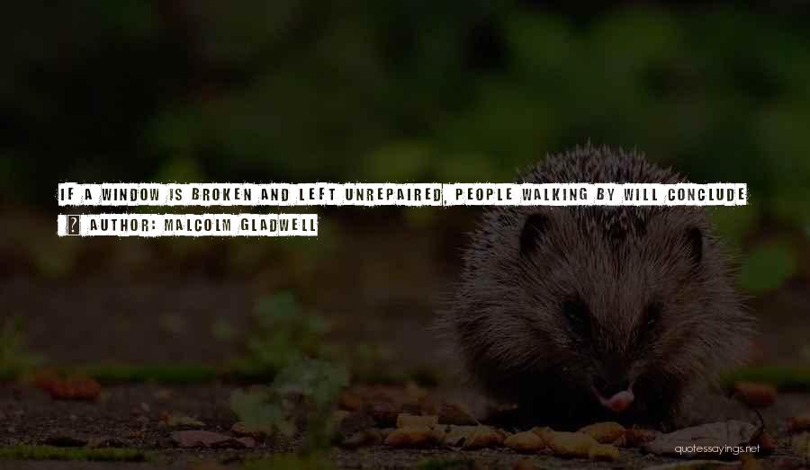 Malcolm Gladwell Quotes: If A Window Is Broken And Left Unrepaired, People Walking By Will Conclude That No One Cares And No One