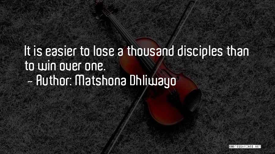 Matshona Dhliwayo Quotes: It Is Easier To Lose A Thousand Disciples Than To Win Over One.