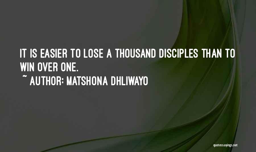 Matshona Dhliwayo Quotes: It Is Easier To Lose A Thousand Disciples Than To Win Over One.