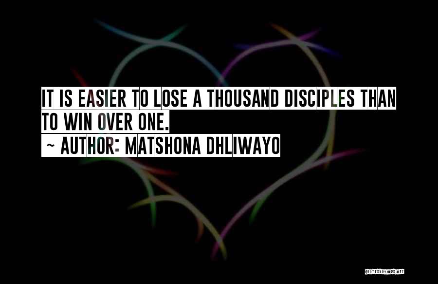 Matshona Dhliwayo Quotes: It Is Easier To Lose A Thousand Disciples Than To Win Over One.