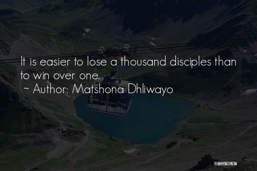 Matshona Dhliwayo Quotes: It Is Easier To Lose A Thousand Disciples Than To Win Over One.