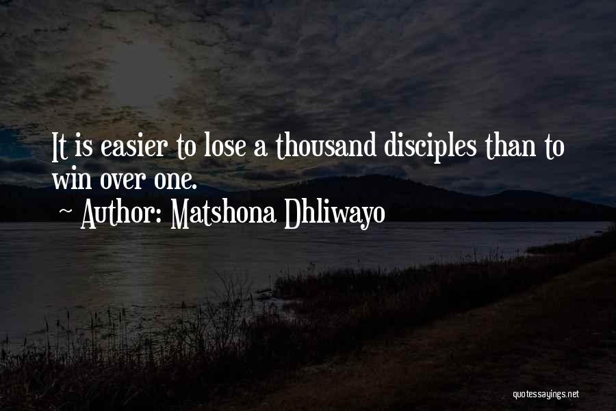 Matshona Dhliwayo Quotes: It Is Easier To Lose A Thousand Disciples Than To Win Over One.