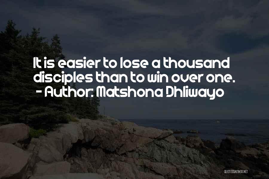 Matshona Dhliwayo Quotes: It Is Easier To Lose A Thousand Disciples Than To Win Over One.