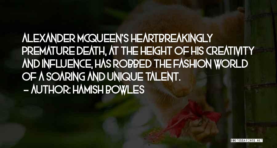 Hamish Bowles Quotes: Alexander Mcqueen's Heartbreakingly Premature Death, At The Height Of His Creativity And Influence, Has Robbed The Fashion World Of A