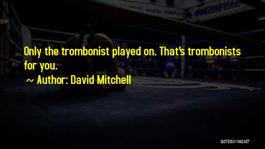David Mitchell Quotes: Only The Trombonist Played On. That's Trombonists For You.