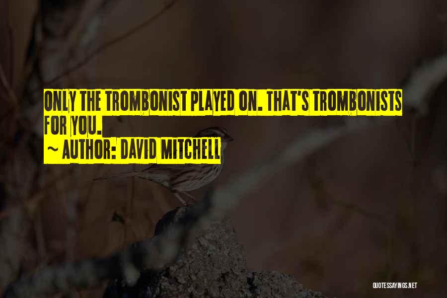David Mitchell Quotes: Only The Trombonist Played On. That's Trombonists For You.