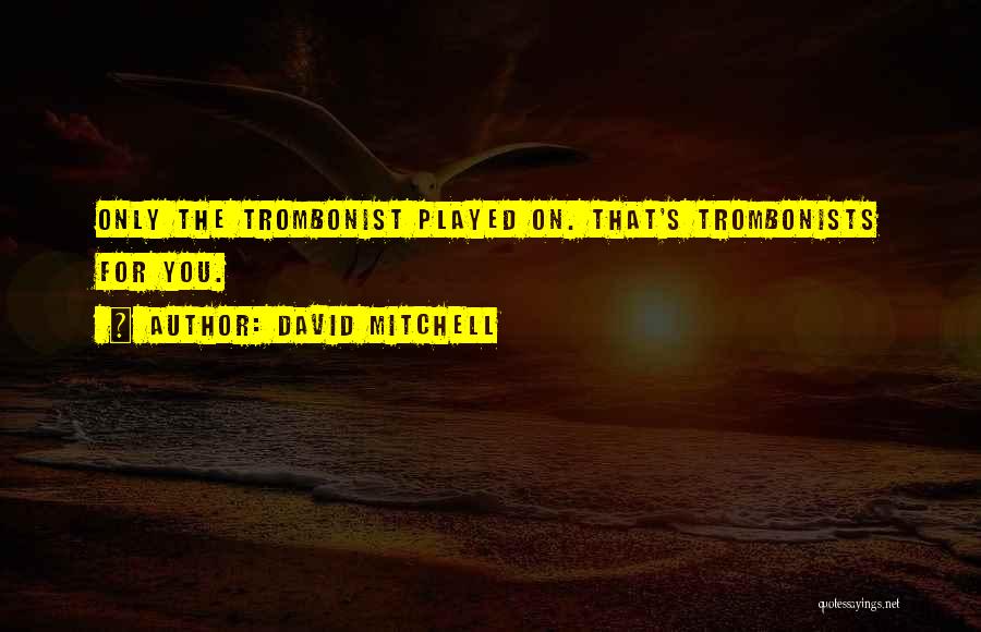 David Mitchell Quotes: Only The Trombonist Played On. That's Trombonists For You.