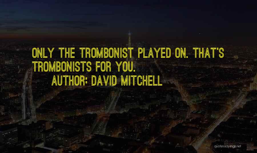 David Mitchell Quotes: Only The Trombonist Played On. That's Trombonists For You.
