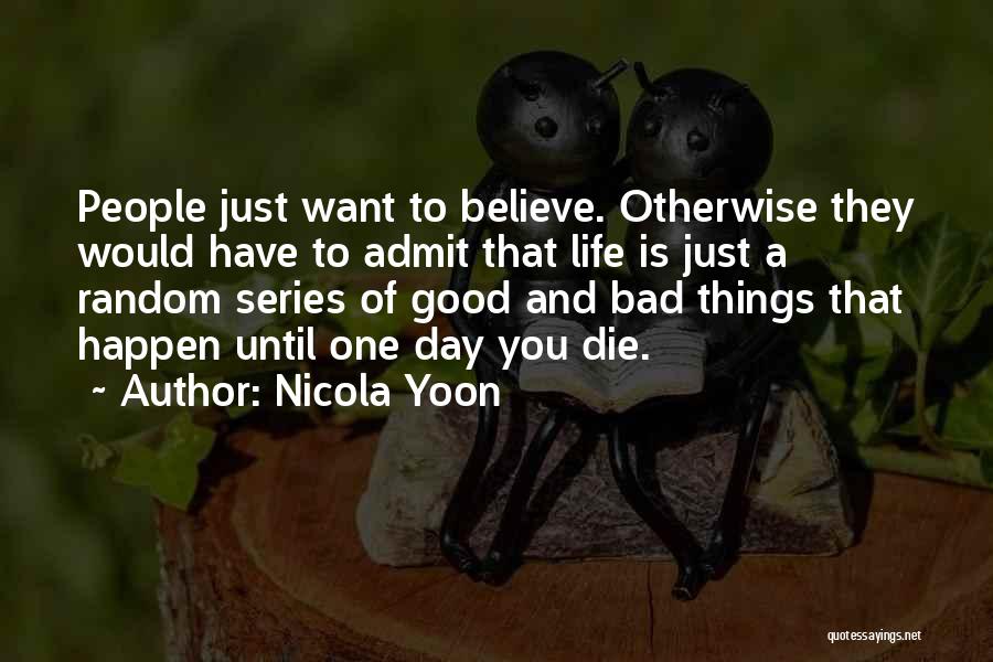 Nicola Yoon Quotes: People Just Want To Believe. Otherwise They Would Have To Admit That Life Is Just A Random Series Of Good