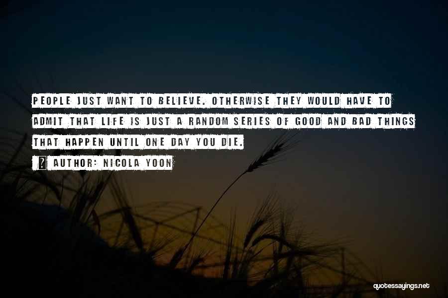 Nicola Yoon Quotes: People Just Want To Believe. Otherwise They Would Have To Admit That Life Is Just A Random Series Of Good