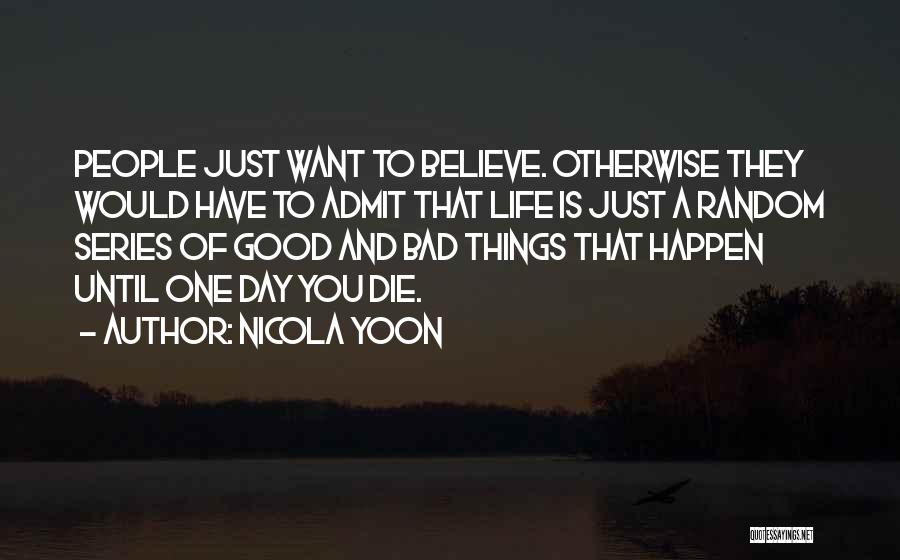 Nicola Yoon Quotes: People Just Want To Believe. Otherwise They Would Have To Admit That Life Is Just A Random Series Of Good