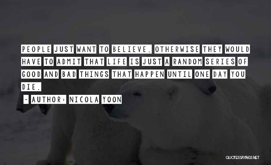 Nicola Yoon Quotes: People Just Want To Believe. Otherwise They Would Have To Admit That Life Is Just A Random Series Of Good