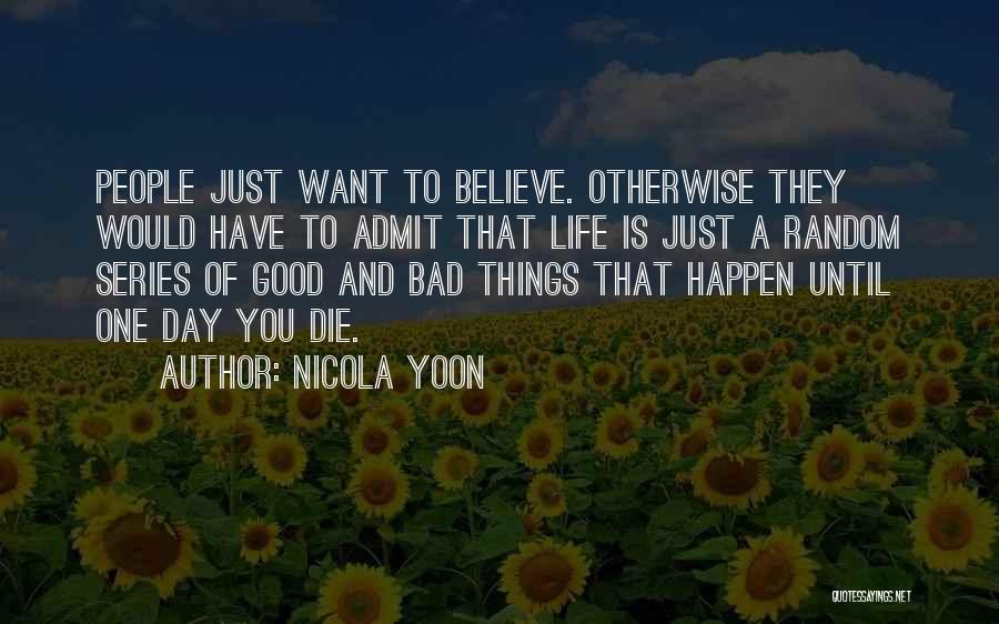 Nicola Yoon Quotes: People Just Want To Believe. Otherwise They Would Have To Admit That Life Is Just A Random Series Of Good