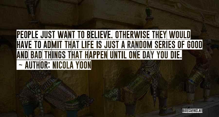 Nicola Yoon Quotes: People Just Want To Believe. Otherwise They Would Have To Admit That Life Is Just A Random Series Of Good