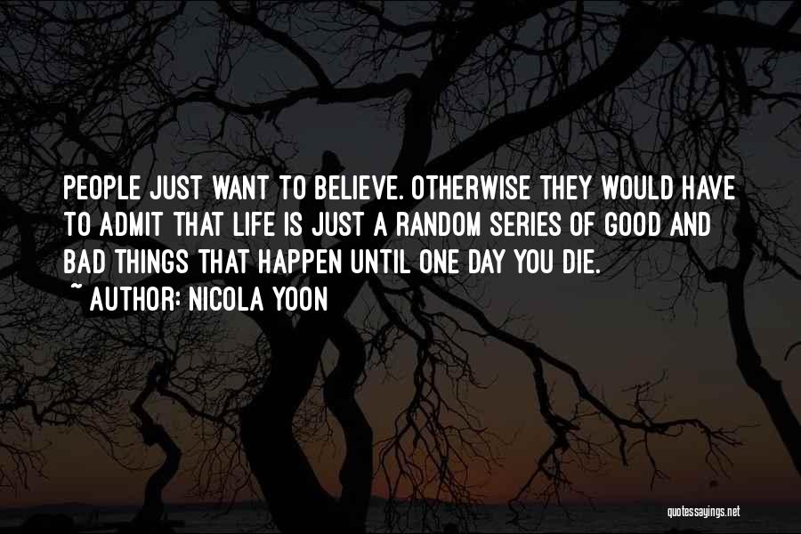 Nicola Yoon Quotes: People Just Want To Believe. Otherwise They Would Have To Admit That Life Is Just A Random Series Of Good