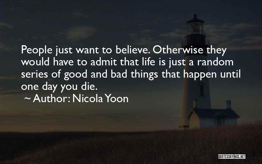 Nicola Yoon Quotes: People Just Want To Believe. Otherwise They Would Have To Admit That Life Is Just A Random Series Of Good