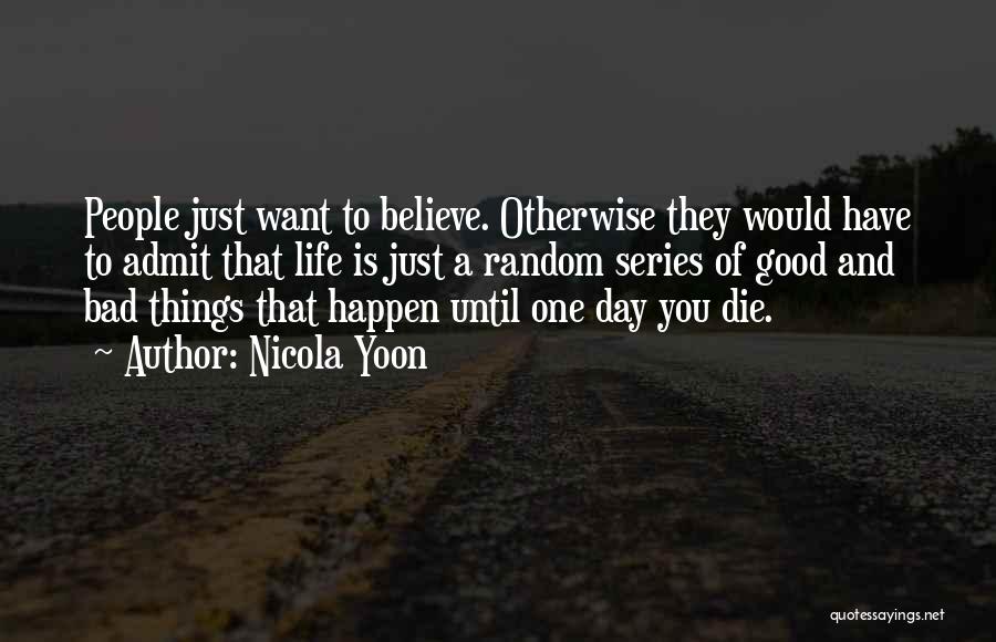 Nicola Yoon Quotes: People Just Want To Believe. Otherwise They Would Have To Admit That Life Is Just A Random Series Of Good