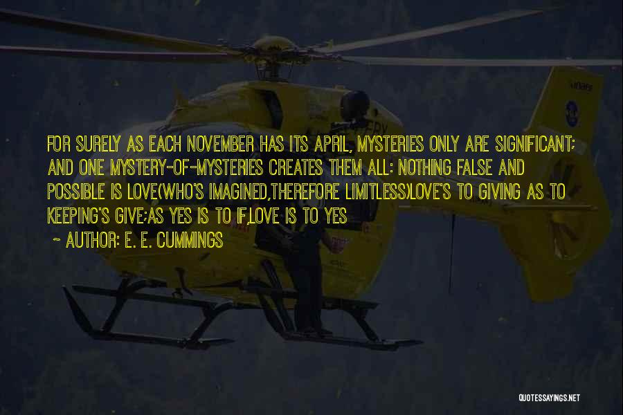 E. E. Cummings Quotes: For Surely As Each November Has Its April, Mysteries Only Are Significant; And One Mystery-of-mysteries Creates Them All: Nothing False
