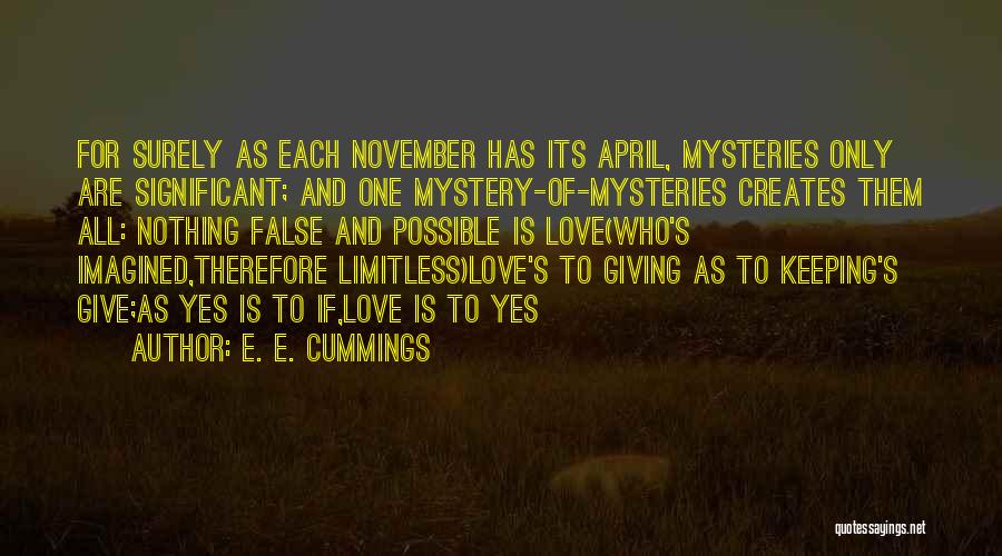 E. E. Cummings Quotes: For Surely As Each November Has Its April, Mysteries Only Are Significant; And One Mystery-of-mysteries Creates Them All: Nothing False