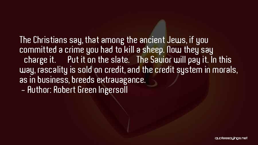 Robert Green Ingersoll Quotes: The Christians Say, That Among The Ancient Jews, If You Committed A Crime You Had To Kill A Sheep. Now