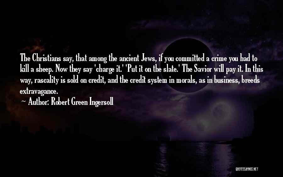 Robert Green Ingersoll Quotes: The Christians Say, That Among The Ancient Jews, If You Committed A Crime You Had To Kill A Sheep. Now