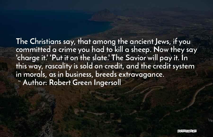 Robert Green Ingersoll Quotes: The Christians Say, That Among The Ancient Jews, If You Committed A Crime You Had To Kill A Sheep. Now