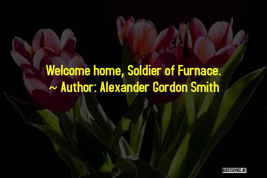 Alexander Gordon Smith Quotes: Welcome Home, Soldier Of Furnace.