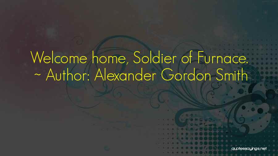 Alexander Gordon Smith Quotes: Welcome Home, Soldier Of Furnace.